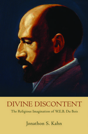 Divine Discontent: The Religious Imagination of W.E.B. Du Bois de Jonathon S. Kahn