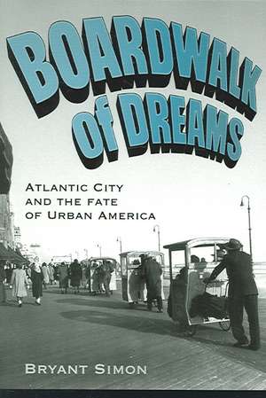 Boardwalk of Dreams: Atlantic City and the Fate of Urban America de Bryant Simon