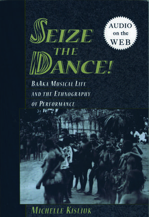 Seize the Dance: BaAka Musical Life and the Ethnography of Performance de Michelle Kisliuk