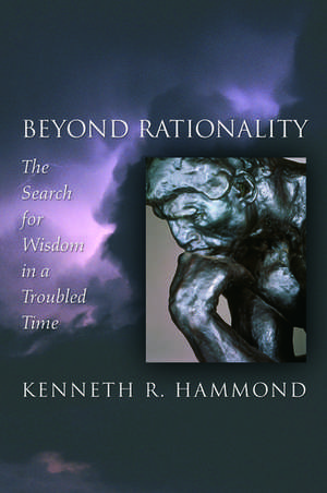 Beyond Rationality: The Search for Wisdom in a Troubled Time de Kenneth R. Hammond