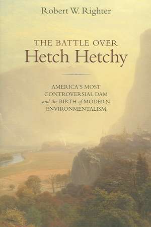 The Battle over Hetch Hetchy: America's Most Controversial Dam and the Birth of Modern Environmentalism de Robert W. Righter