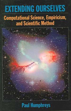 Extending Ourselves: Computational Science, Empiricism, and Scientific Method de Paul Humphreys