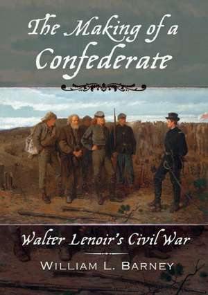 The Making of a Confederate: Walter Lenoir's Civil War de William L. Barney