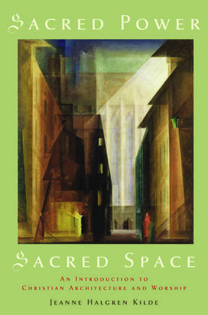 Sacred Power, Sacred Space: An Introduction to Christian Architecture and Worship de Jeanne Halgren Kilde