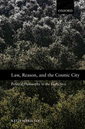 Law, Reason, and the Cosmic City: Political Philosophy in the Early Stoa de Katja Maria Vogt