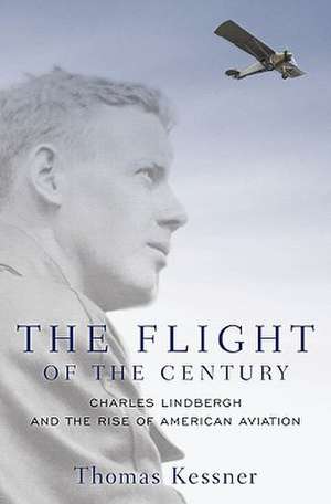 The Flight of the Century: Charles Lindbergh and the Rise of American Aviation de Thomas Kessner