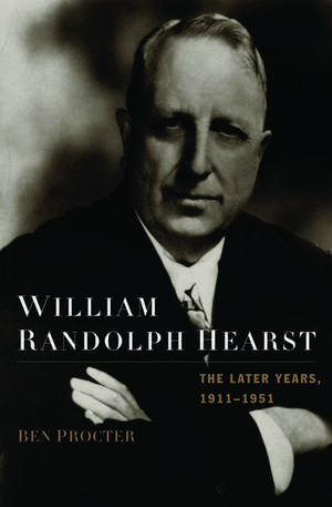 William Randolph Hearst: The Later Years 1911-1951 de Ben Procter