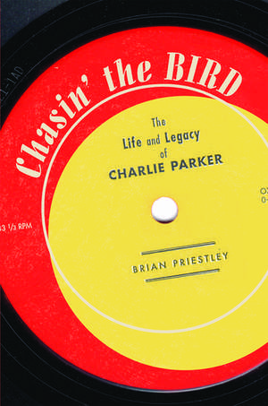 Chasin' The Bird: The Life and Legacy of Charlie Parker de Brian Priestley