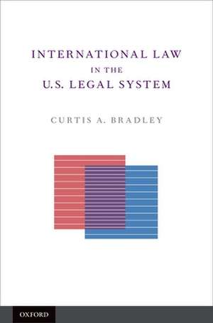 International Law in the U.S. Legal System de Curtis Bradley