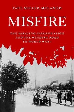 Misfire: The Sarajevo Assassination and the Winding Road to World War I de Paul Miller-Melamed