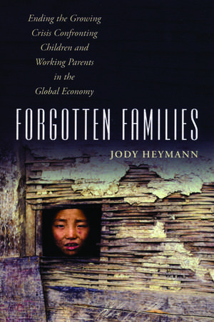 Forgotten Families: Ending the Growing Crisis Confronting Children and Working Parents in the Global Economy de Jody Heymann