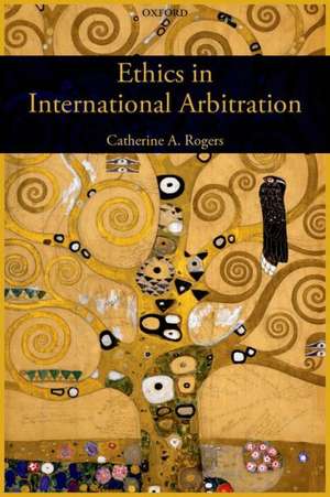 Ethics in International Arbitration de Catherine Rogers