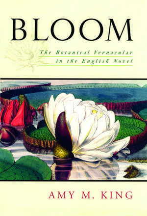 Bloom: The Botanical Vernacular in the English Novel de Amy M. King