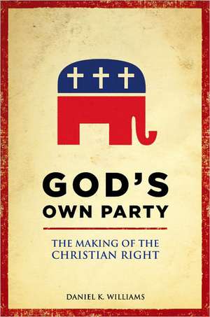 God's Own Party: The Making of the Christian Right de Daniel K. Williams