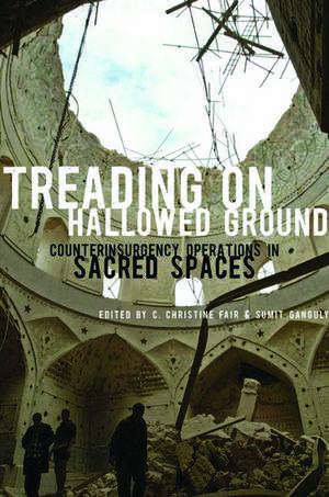 Treading on Hallowed Ground: Counterinsurgency Operations in Sacred Spaces de C. Christine Fair