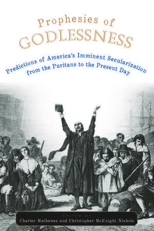 Prophesies of Godlessness: Predictions of America's Imminent Secularization, from the Puritans to the Present Day de Charles T Mathewes