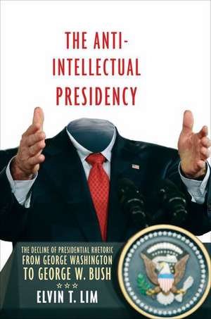 The Anti-Intellectual Presidency: The Decline of Presidential Rhetoric from George Washington to George W. Bush de Elvin T. Lim