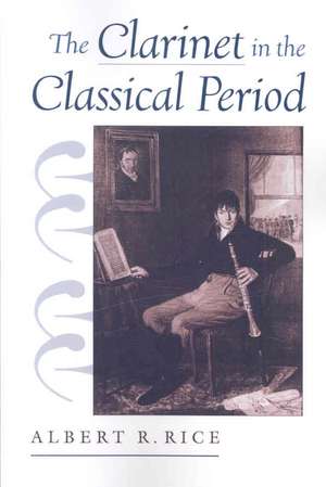 The Clarinet in the Classical Period de Albert Rice