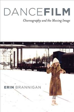 Dancefilm: Choreography and the Moving Image de Erin Brannigan