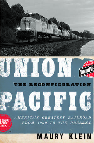 Union Pacific: The Reconfiguration: America's Greatest Railroad from 1969 to the Present de Maury Klein