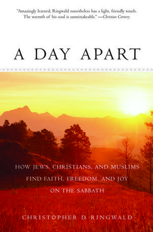 A Day Apart: How Jews, Christians, and Muslims Find Faith, Freedom, and Joy on the Sabbath de Christopher D Ringwald