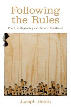 Following the Rules: Practical Reasoning and Deontic Constraint de Joseph Heath