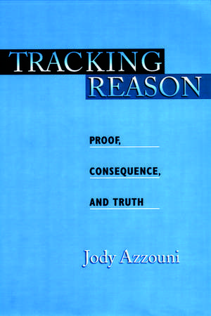 Tracking Reason: Proof, Consequence, and Truth de Jody Azzouni