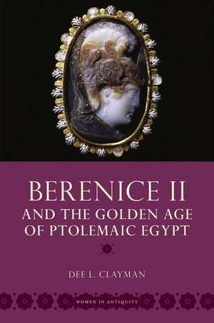 Berenice II and the Golden Age of Ptolemaic Egypt de Dee L. Clayman