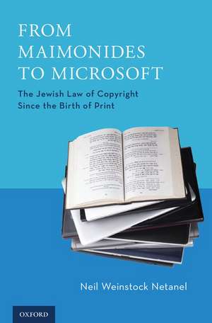 From Maimonides to Microsoft: The Jewish Law of Copyright Since the Birth of Print de Neil Weinstock Netanel