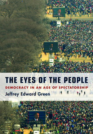 The Eyes of the People: Democracy in an Age of Spectatorship de Jeffrey Edward Green