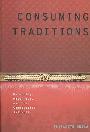 Consuming Traditions: Modernity, Modernism, and the Commodified Authentic de Elizabeth Outka