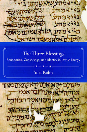 The Three Blessings: Boundaries, Censorship, and Identity in Jewish Liturgy de Yoel Kahn