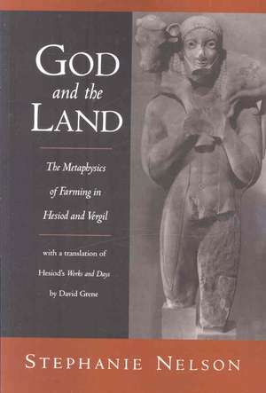 God and the Land: The Metaphysics of Farming in Hesiod and Vergil de Stephanie Nelson