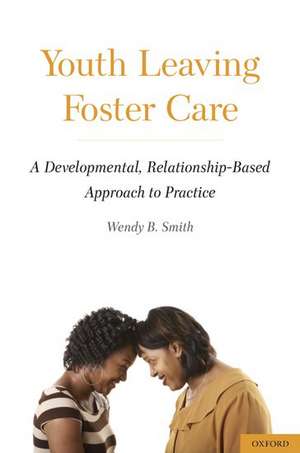 Youth Leaving Foster Care: A Developmental, Relationship-Based Approach to Practice de Wendy B. Smith