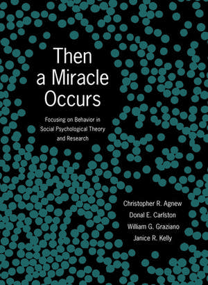 Then A Miracle Occurs: Focusing on Behavior in Social Psychological Theory and Research de Christopher R. Agnew