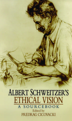 Albert Schweitzer's Ethical Vision: A Sourcebook de Predrag Cicovacki