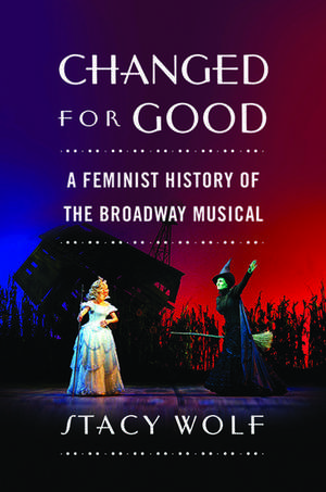 Changed for Good: A Feminist History of the Broadway Musical de Stacy Wolf