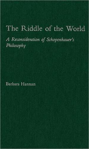 The Riddle of the World: A Reconsideration of Schopenhauer's Philosophy de Barbara Hannan