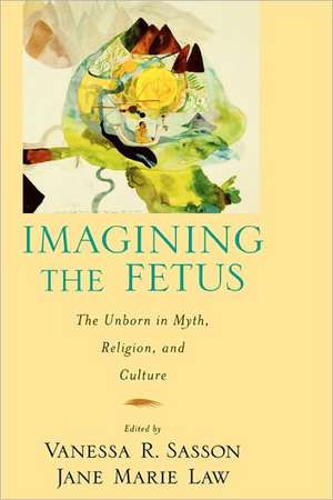 Imagining the Fetus: The Unborn in Myth, Religion, and Culture de Jane Marie Law