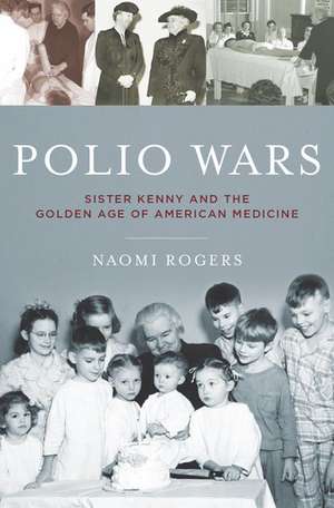 Polio Wars: Sister Kenny and the Golden Age of American Medicine de Naomi Rogers