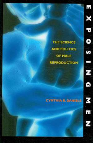 Exposing Men: The Science and Politics of Male Reproduction de Cynthia R Daniels