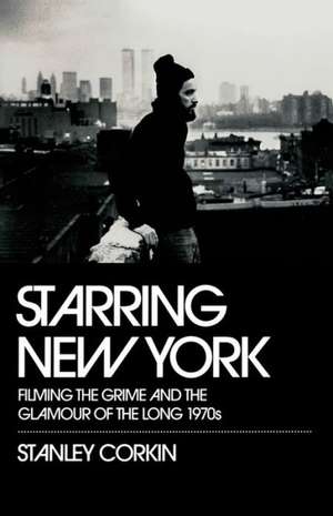 Starring New York: Filming the Grime and the Glamour of the Long 1970s de Stanley Corkin