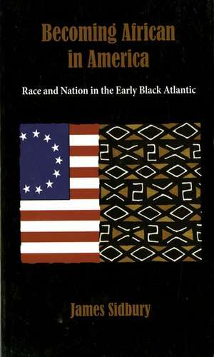 Becoming African in America: Race and Nation in the Early Black Atlantic de James Sidbury