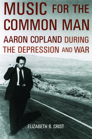 Music for the Common Man: Aaron Copland during the Depression and War de Elizabeth Bergman Crist