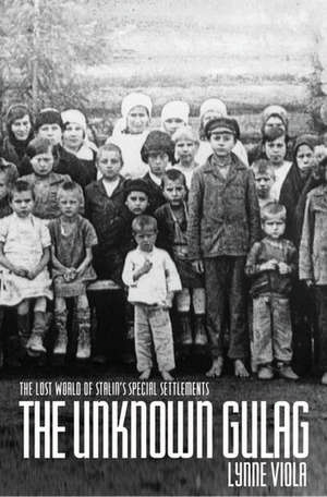 The Unknown Gulag: The Lost World of Stalin's Special Settlements de Lynne Viola