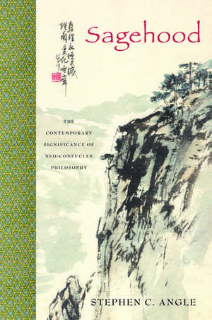 Sagehood: The Contemporary Significance of Neo-Confucian Philosophy de Stephen C. Angle