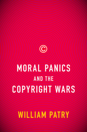 Moral Panics and the Copyright Wars de William Patry