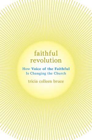 Faithful Revolution: How Voice of the Faithful Is Changing the Church de Tricia Colleen Bruce