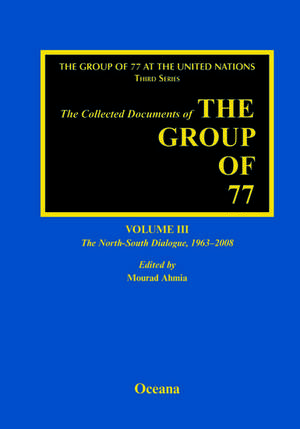 The Collected Documents of the Group of 77, Volume III The North-South Dialogue, 1963-2008 de Mourad Ahmia