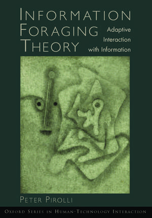 Information Foraging Theory: Adaptive Interaction with Information de Peter L. T. Pirolli